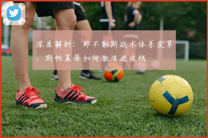 深度解析：那不勒斯战术体系变革，斯帕莱蒂如何激活进攻线