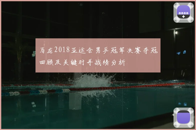 马龙2018亚运会男乒冠军决赛夺冠回顾及关键对手战绩分析