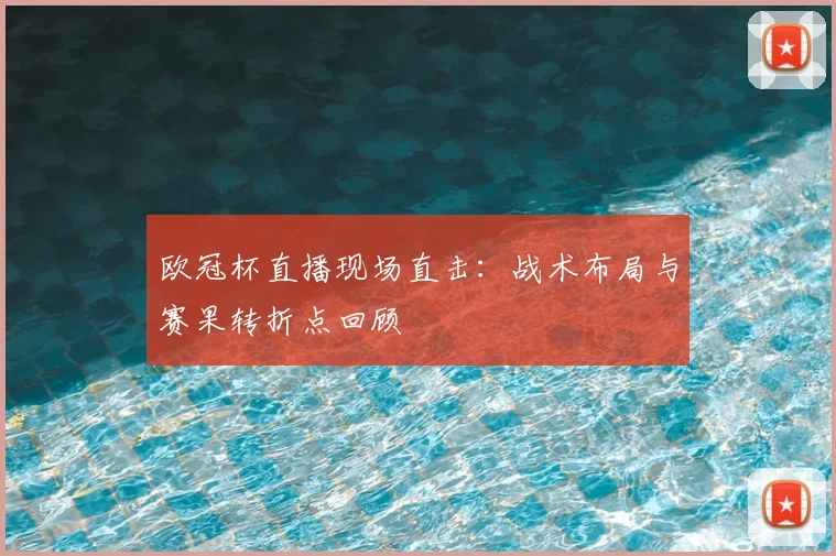 欧冠杯直播现场直击:战术布局与赛果转折点回顾