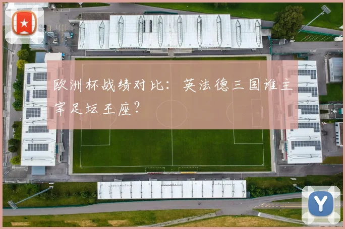 欧洲杯战绩对比：英法德三国谁主宰足坛王座？