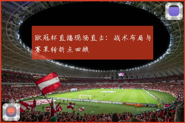 欧冠杯直播现场直击:战术布局与赛果转折点回顾