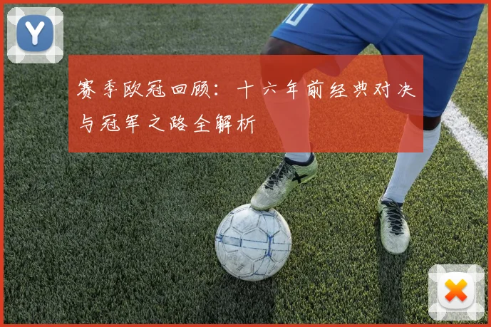 赛季欧冠回顾：十六年前经典对决与冠军之路全解析