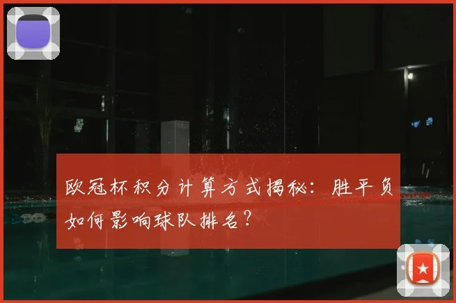 欧冠杯积分计算方式揭秘：胜平负如何影响球队排名？