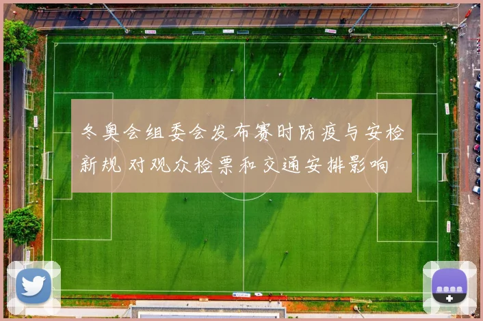 冬奥会组委会发布赛时防疫与安检新规 对观众检票和交通安排影响